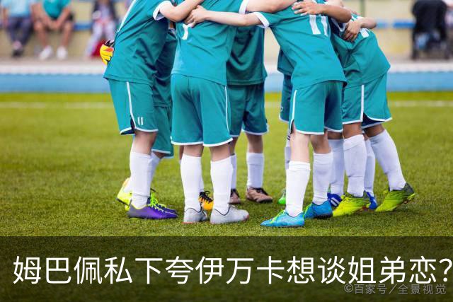 姆巴佩私下夸伊万卡想谈姐弟恋？差17岁的瓜，到底有几分真？